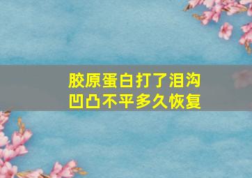 胶原蛋白打了泪沟凹凸不平多久恢复