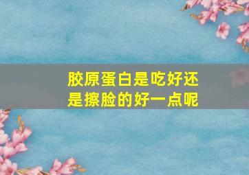 胶原蛋白是吃好还是擦脸的好一点呢