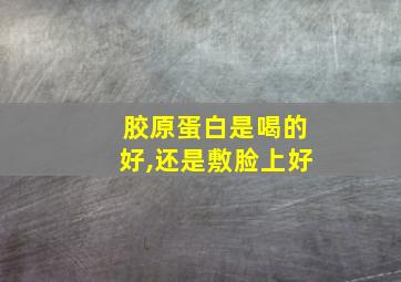 胶原蛋白是喝的好,还是敷脸上好