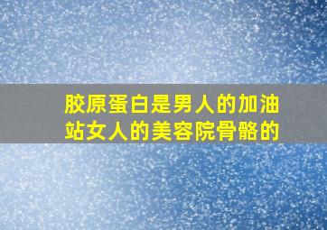 胶原蛋白是男人的加油站女人的美容院骨骼的