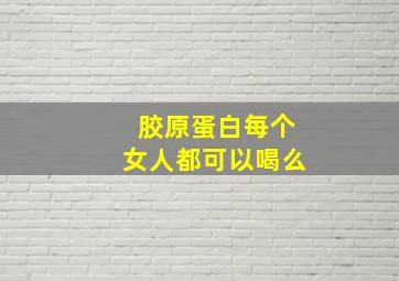 胶原蛋白每个女人都可以喝么