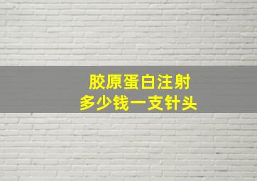 胶原蛋白注射多少钱一支针头