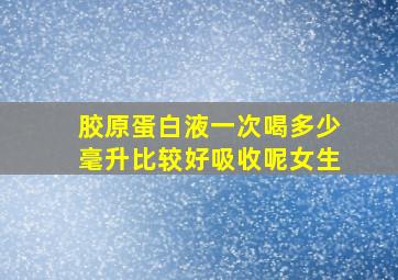 胶原蛋白液一次喝多少毫升比较好吸收呢女生