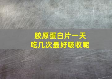 胶原蛋白片一天吃几次最好吸收呢