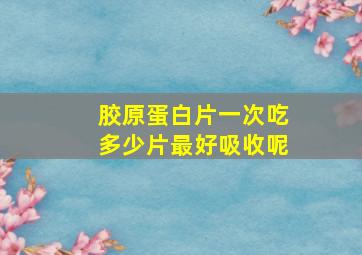 胶原蛋白片一次吃多少片最好吸收呢