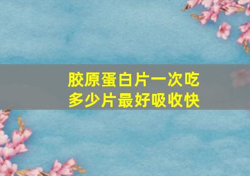 胶原蛋白片一次吃多少片最好吸收快