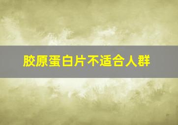 胶原蛋白片不适合人群