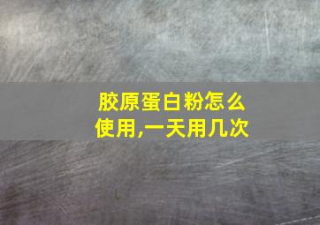 胶原蛋白粉怎么使用,一天用几次