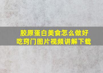 胶原蛋白美食怎么做好吃窍门图片视频讲解下载