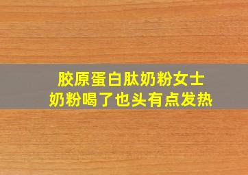 胶原蛋白肽奶粉女士奶粉喝了也头有点发热