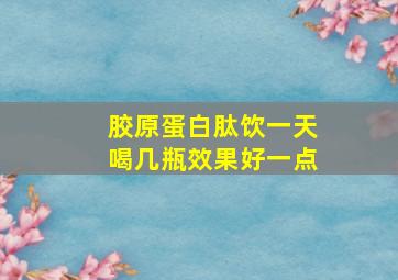 胶原蛋白肽饮一天喝几瓶效果好一点