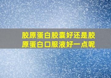 胶原蛋白胶囊好还是胶原蛋白口服液好一点呢