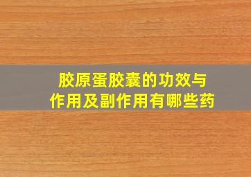 胶原蛋胶囊的功效与作用及副作用有哪些药