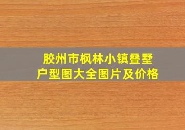 胶州市枫林小镇叠墅户型图大全图片及价格