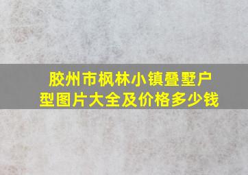 胶州市枫林小镇叠墅户型图片大全及价格多少钱