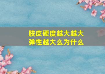 胶皮硬度越大越大弹性越大么为什么