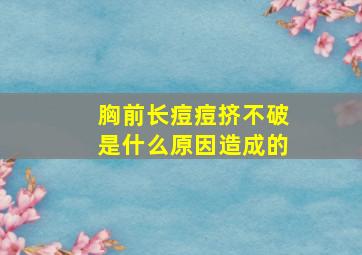 胸前长痘痘挤不破是什么原因造成的