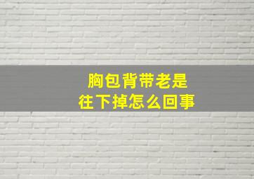 胸包背带老是往下掉怎么回事