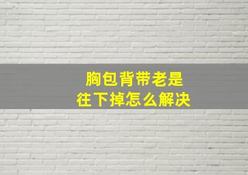 胸包背带老是往下掉怎么解决