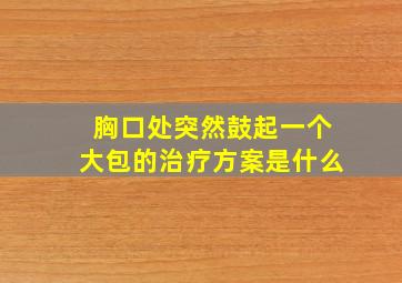 胸口处突然鼓起一个大包的治疗方案是什么