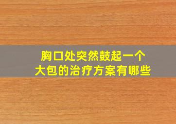 胸口处突然鼓起一个大包的治疗方案有哪些