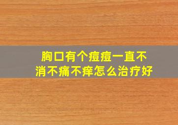 胸口有个痘痘一直不消不痛不痒怎么治疗好