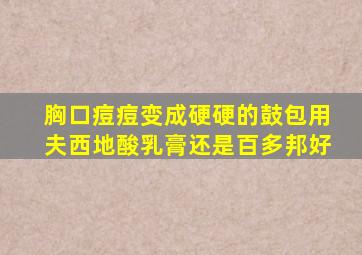 胸口痘痘变成硬硬的鼓包用夫西地酸乳膏还是百多邦好