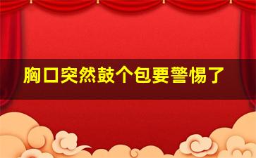 胸口突然鼓个包要警惕了