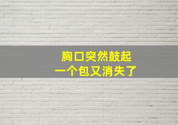 胸口突然鼓起一个包又消失了