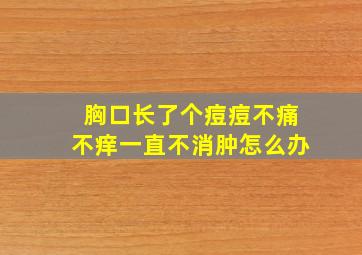 胸口长了个痘痘不痛不痒一直不消肿怎么办