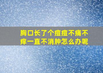 胸口长了个痘痘不痛不痒一直不消肿怎么办呢