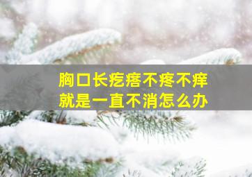 胸口长疙瘩不疼不痒就是一直不消怎么办