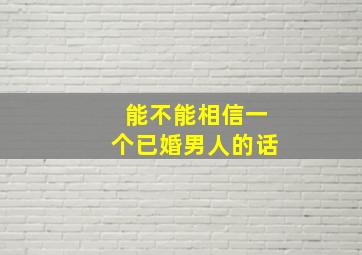 能不能相信一个已婚男人的话