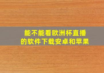 能不能看欧洲杯直播的软件下载安卓和苹果