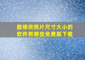 能修改照片尺寸大小的软件有哪些免费版下载