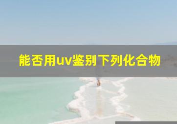 能否用uv鉴别下列化合物