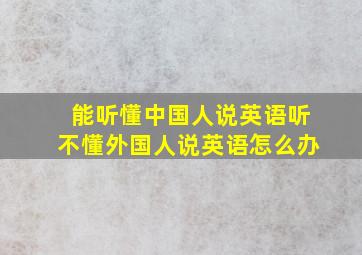 能听懂中国人说英语听不懂外国人说英语怎么办