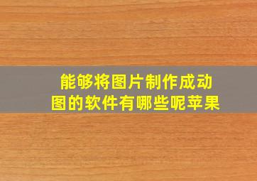 能够将图片制作成动图的软件有哪些呢苹果