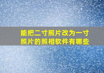 能把二寸照片改为一寸照片的照相软件有哪些