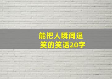 能把人瞬间逗笑的笑话20字