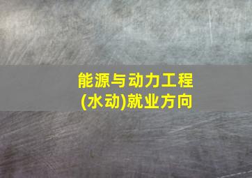 能源与动力工程(水动)就业方向