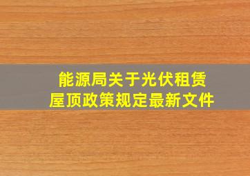 能源局关于光伏租赁屋顶政策规定最新文件