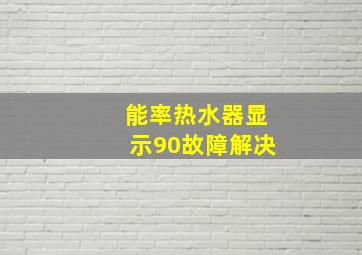 能率热水器显示90故障解决