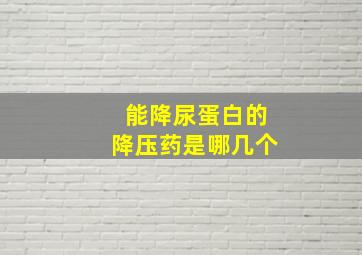 能降尿蛋白的降压药是哪几个