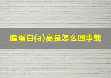 脂蛋白(a)高是怎么回事载