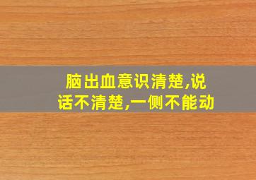 脑出血意识清楚,说话不清楚,一侧不能动