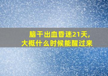 脑干出血昏迷21天,大概什么时候能醒过来