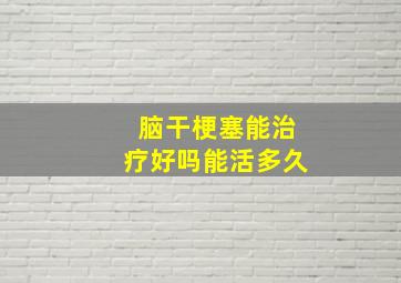 脑干梗塞能治疗好吗能活多久