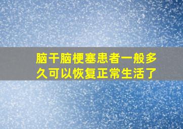 脑干脑梗塞患者一般多久可以恢复正常生活了