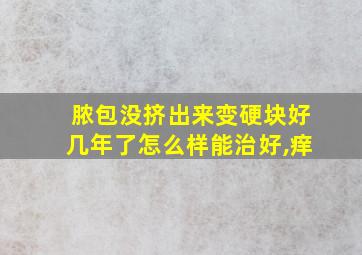 脓包没挤出来变硬块好几年了怎么样能治好,痒